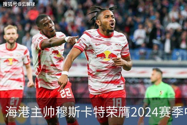 海港主帅穆斯卡特荣膺2024赛季中超最佳教练
